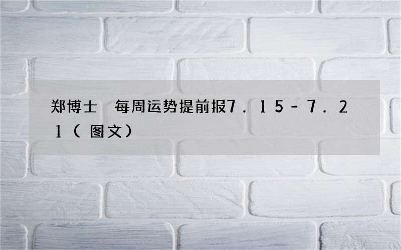 郑博士 每周运势提前报7.15-7.21(图文)